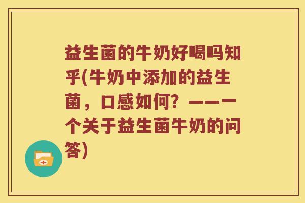 益生菌的牛奶好喝吗知乎(牛奶中添加的益生菌,口感如何?——一个关于益生菌牛奶的问答) 益生菌的牛奶好喝吗知乎(牛奶中添加的益生菌,口感如何?——一个关于益生菌牛奶的问答)
