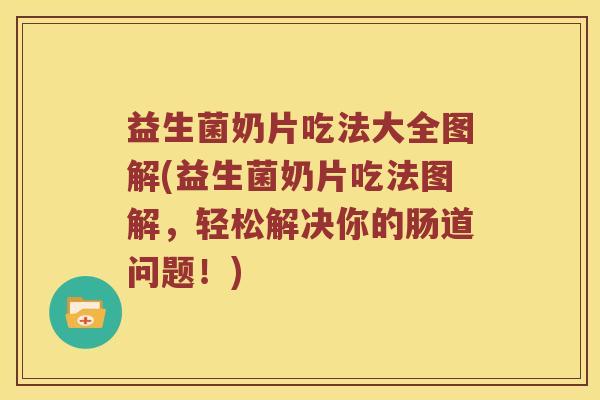 益生菌奶片吃法大全图解(益生菌奶片吃法图解，轻松解决你的肠道问题！)