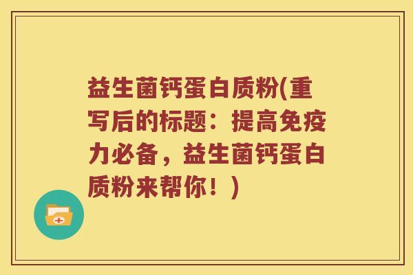 益生菌钙蛋白质粉(重写后的标题：提高免疫力必备，益生菌钙蛋白质粉来帮你！)