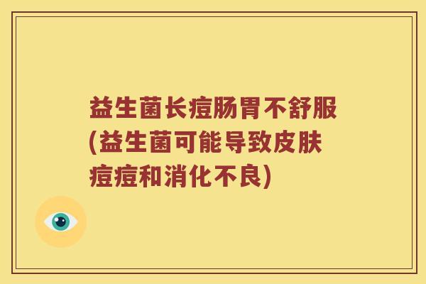 益生菌长痘肠胃不舒服(益生菌可能导致皮肤痘痘和消化不良)