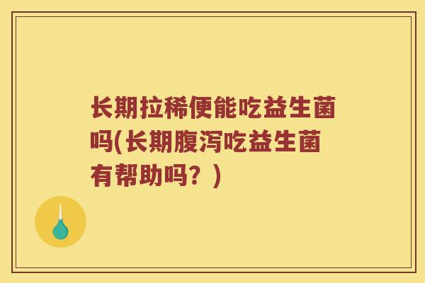 长期拉稀便能吃益生菌吗(长期腹泻吃益生菌有帮助吗？)