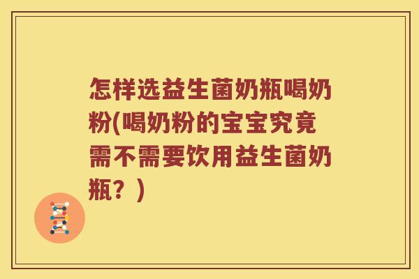 怎样选益生菌奶瓶喝奶粉(喝奶粉的宝宝究竟需不需要饮用益生菌奶瓶？)