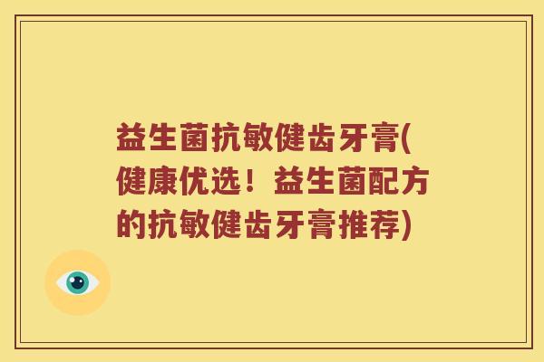 益生菌抗敏健齿牙膏(健康优选！益生菌配方的抗敏健齿牙膏推荐)