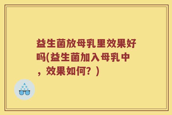 益生菌放母乳里效果好吗(益生菌加入母乳中，效果如何？)