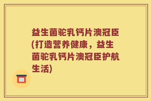 益生菌驼乳钙片澳冠臣(打造营养健康，益生菌驼乳钙片澳冠臣护航生活)