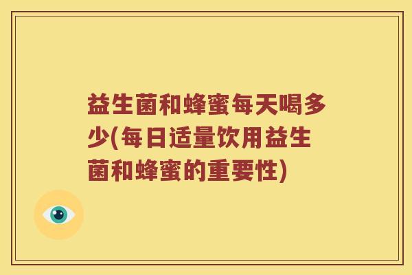 益生菌和蜂蜜每天喝多少(每日适量饮用益生菌和蜂蜜的重要性)