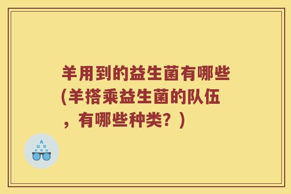 羊用到的益生菌有哪些(羊搭乘益生菌的队伍，有哪些种类？)