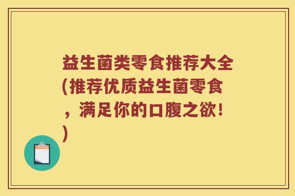 益生菌类零食推荐大全(推荐优质益生菌零食，满足你的口腹之欲！)