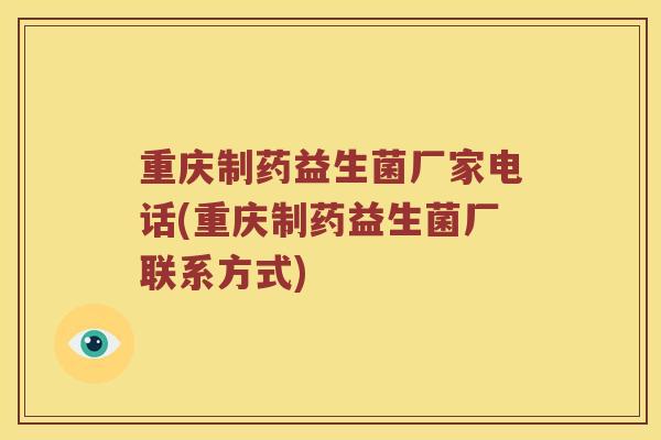 重庆制药益生菌厂家电话(重庆制药益生菌厂联系方式)