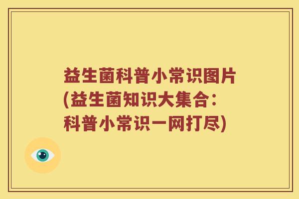 益生菌科普小常识图片(益生菌知识大集合:科普小常识一网打尽) 益生菌科普小常识图片(益生菌知识大集合:科普小常识一网打尽)