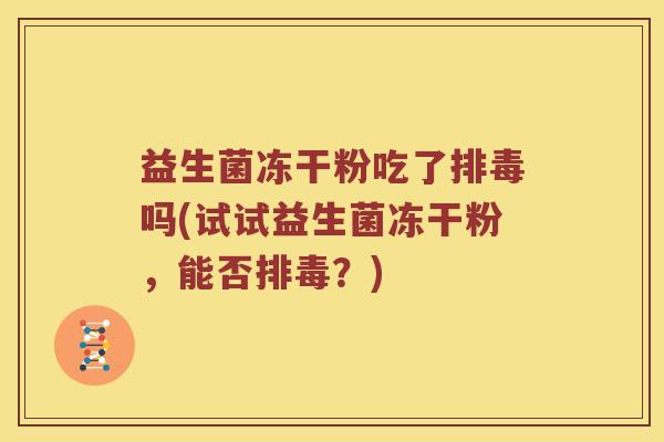 益生菌冻干粉吃了排毒吗(试试益生菌冻干粉，能否排毒？)