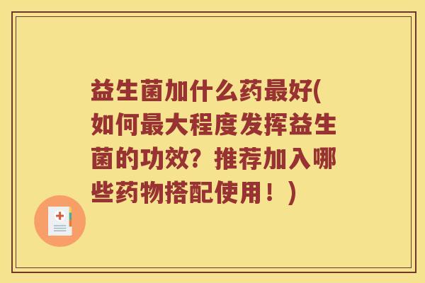 益生菌加什么药最好(如何最大程度发挥益生菌的功效？推荐加入哪些药物搭配使用！)