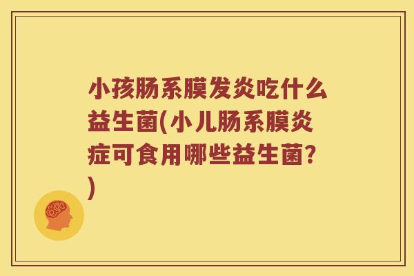 小孩肠系膜发炎吃什么益生菌(小儿肠系膜炎症可食用哪些益生菌？)