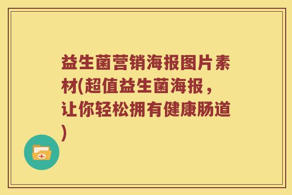 益生菌营销海报图片素材(超值益生菌海报，让你轻松拥有健康肠道)