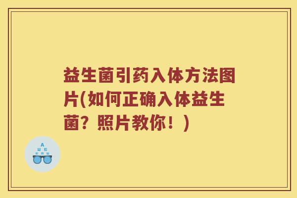 益生菌引药入体方法图片(如何正确入体益生菌？照片教你！)