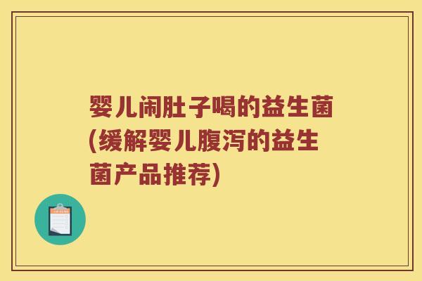 婴儿闹肚子喝的益生菌(缓解婴儿的益生菌产品推荐)
