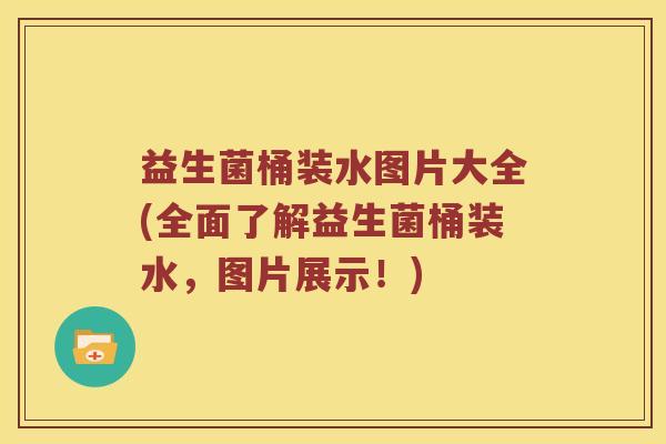 益生菌桶装水图片大全(全面了解益生菌桶装水,图片展示!) 益生菌桶装水图片大全(全面了解益生菌桶装水,图片展示!)