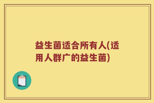 益生菌适合所有人(适用人群广的益生菌)
