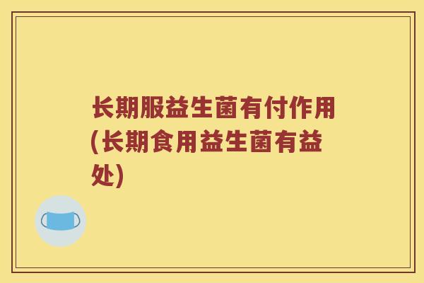 长期服益生菌有付作用(长期食用益生菌有益处) 长期服益生菌有付作用(长期食用益生菌有益处)