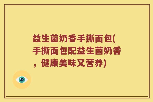 益生菌奶香手撕面包(手撕面包配益生菌奶香，健康美味又营养)