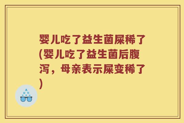 婴儿吃了益生菌屎稀了(婴儿吃了益生菌后,母亲表示屎变稀了) 婴儿吃了益生菌屎稀了(婴儿吃了益生菌后,母亲表示屎变稀了)