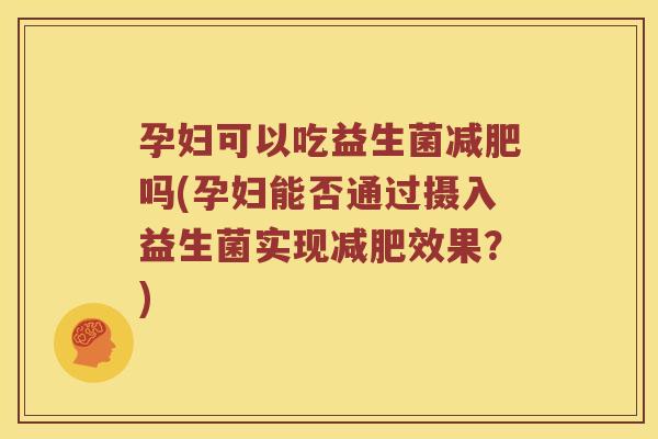 孕妇可以吃益生菌吗(孕妇能否通过摄入益生菌实现效果?) 孕妇可以吃益生菌吗(孕妇能否通过摄入益生菌实现效果?)