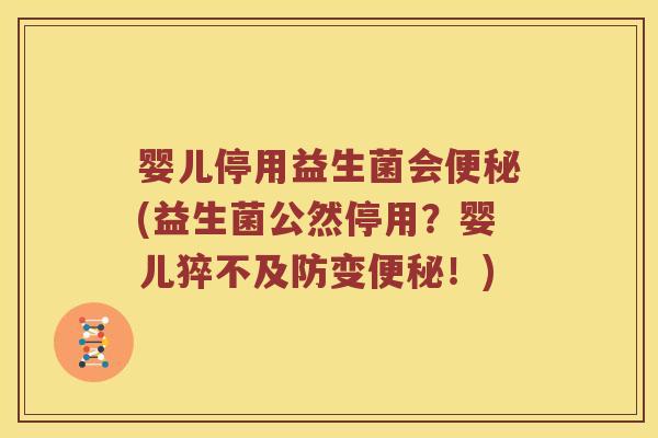 婴儿停用益生菌会便秘(益生菌公然停用？婴儿猝不及防变便秘！)