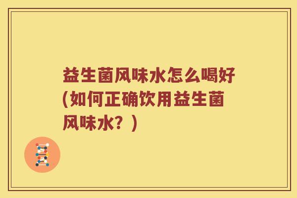 益生菌风味水怎么喝好(如何正确饮用益生菌风味水？)