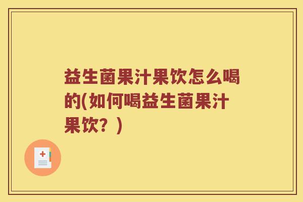 益生菌果汁果饮怎么喝的(如何喝益生菌果汁果饮？)