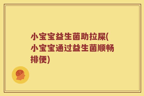小宝宝益生菌助拉屎(小宝宝通过益生菌顺畅排便)