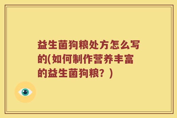 益生菌狗粮处方怎么写的(如何制作营养丰富的益生菌狗粮？)
