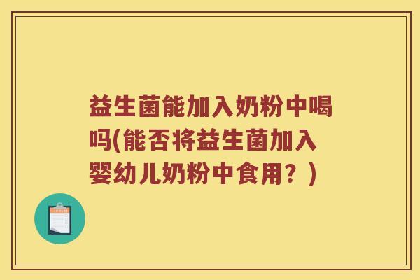 益生菌能加入奶粉中喝吗(能否将益生菌加入婴幼儿奶粉中食用？)