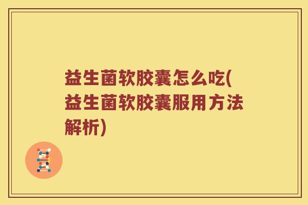 益生菌软胶囊怎么吃(益生菌软胶囊服用方法解析) 益生菌软胶囊怎么吃(益生菌软胶囊服用方法解析)