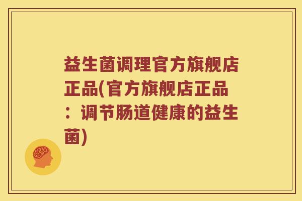 益生菌调理官方旗舰店正品(官方旗舰店正品：调节肠道健康的益生菌)