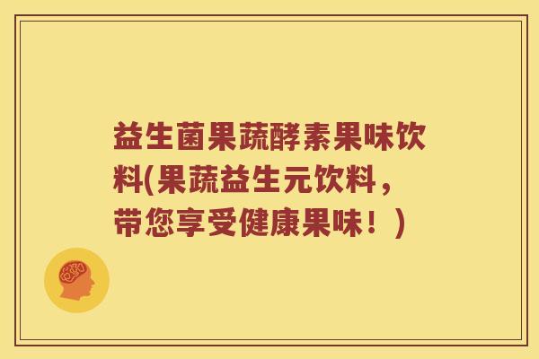 益生菌果蔬酵素果味饮料(果蔬益生元饮料，带您享受健康果味！)