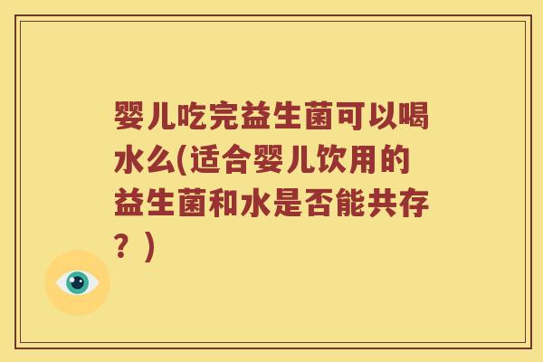 婴儿吃完益生菌可以喝水么(适合婴儿饮用的益生菌和水是否能共存？)