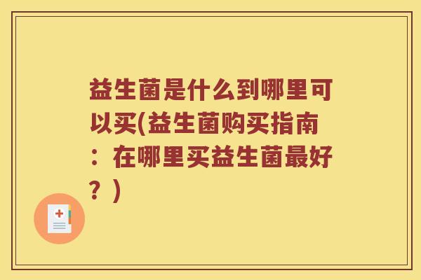 益生菌是什么到哪里可以买(益生菌购买指南：在哪里买益生菌最好？)