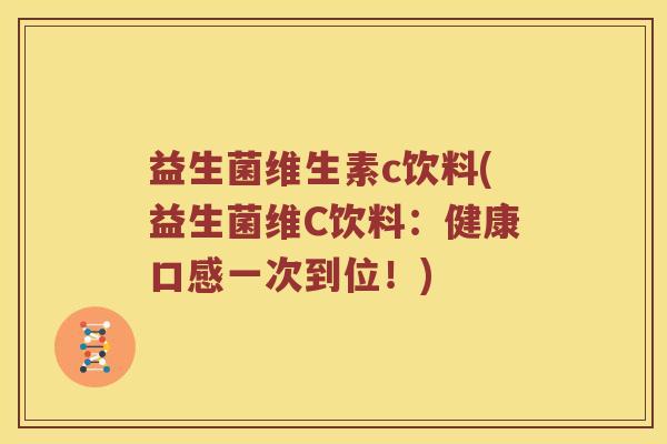 益生菌维生素c饮料(益生菌维C饮料：健康口感一次到位！)