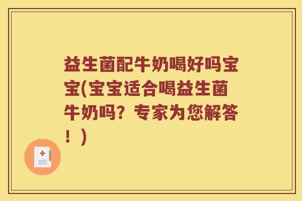 益生菌配牛奶喝好吗宝宝(宝宝适合喝益生菌牛奶吗？专家为您解答！)