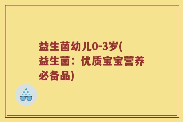 益生菌幼儿0-3岁(益生菌：优质宝宝营养必备品)