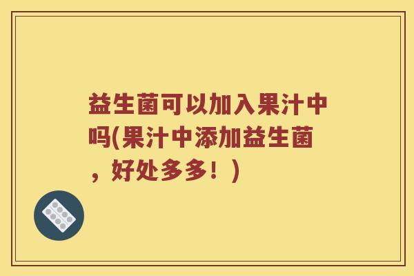 益生菌可以加入果汁中吗(果汁中添加益生菌，好处多多！)
