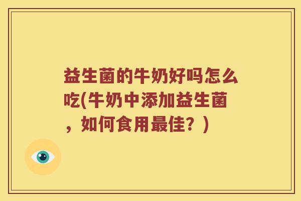 益生菌的牛奶好吗怎么吃(牛奶中添加益生菌，如何食用最佳？)