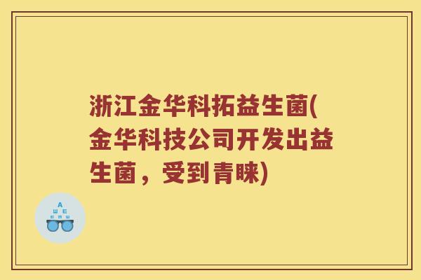浙江金华科拓益生菌(金华科技公司开发出益生菌，受到青睐)