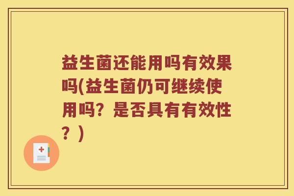 益生菌还能用吗有效果吗(益生菌仍可继续使用吗？是否具有有效性？)