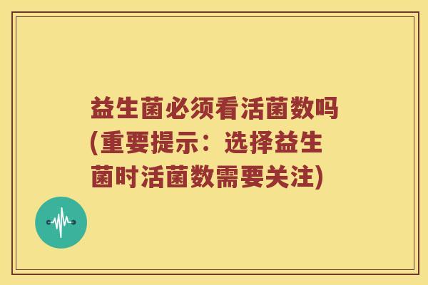 益生菌必须看活菌数吗(重要提示：选择益生菌时活菌数需要关注)