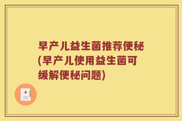 早产儿益生菌推荐便秘(早产儿使用益生菌可缓解便秘问题)
