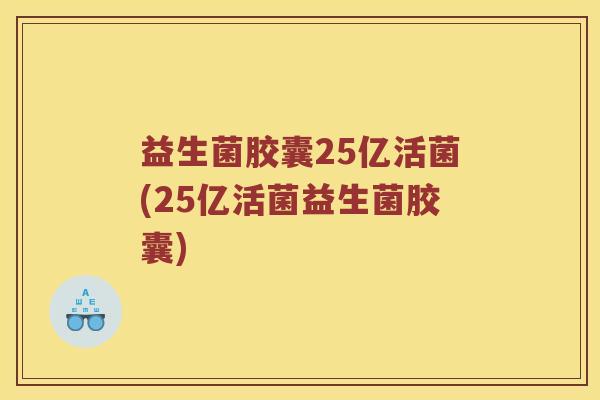 益生菌胶囊25亿活菌(25亿活菌益生菌胶囊) 益生菌胶囊25亿活菌(25亿活菌益生菌胶囊)