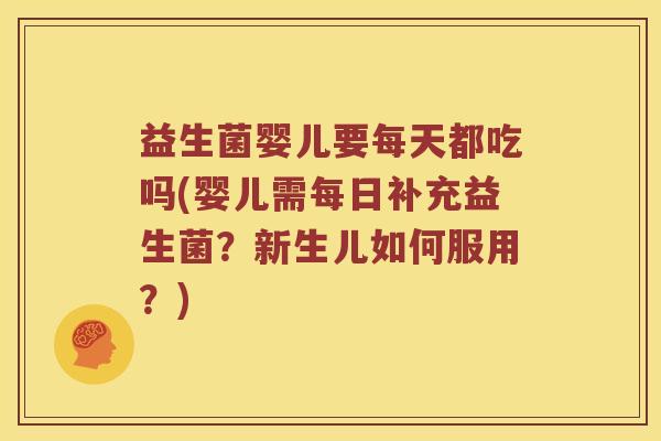 益生菌婴儿要每天都吃吗(婴儿需每日补充益生菌？新生儿如何服用？)