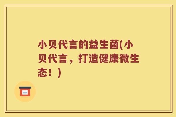 小贝代言的益生菌(小贝代言，打造健康微生态！)