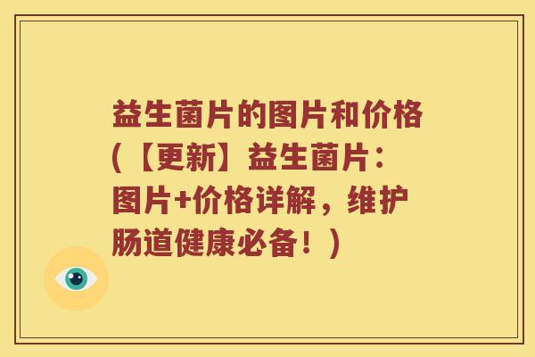 益生菌片的图片和价格(【更新】益生菌片：图片+价格详解，维护肠道健康必备！)